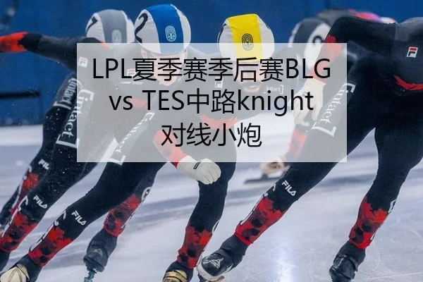 LPL夏季赛季后赛BLG vs TES中路knight对线小炮